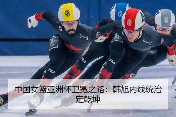 中国女篮亚洲杯卫冕之路：韩旭内线统治定乾坤
