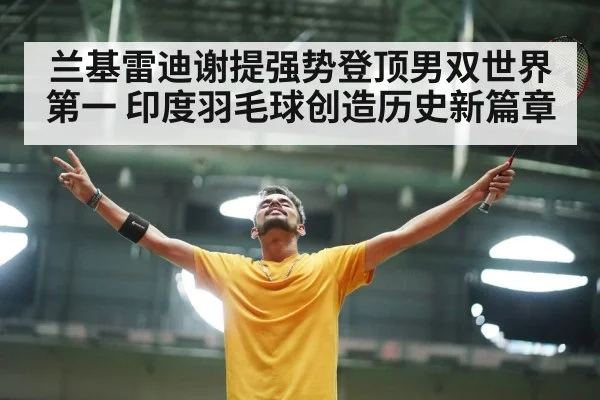 兰基雷迪谢提强势登顶男双世界第一 印度羽毛球创造历史新篇章