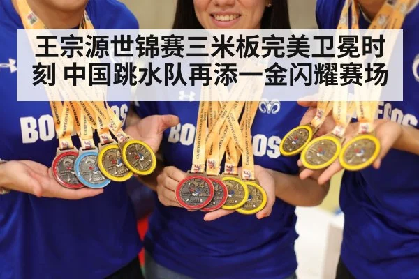 王宗源世锦赛三米板完美卫冕时刻 中国跳水队再添一金闪耀赛场