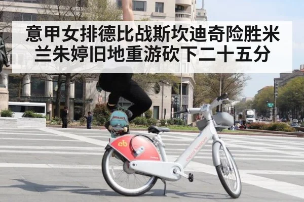 意甲女排德比战斯坎迪奇险胜米兰朱婷旧地重游砍下二十五分