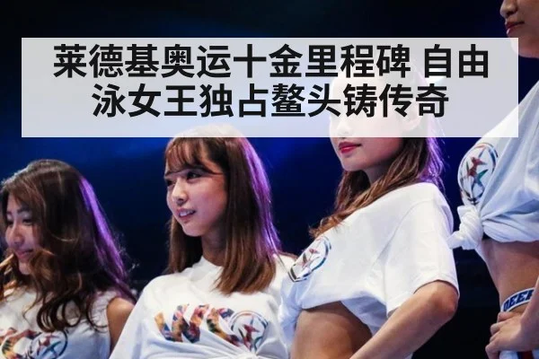 莱德基奥运十金里程碑 自由泳女王独占鳌头铸传奇